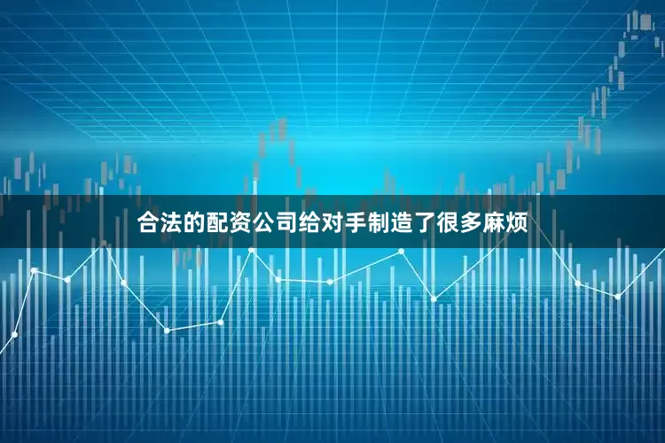 合法的配资公司给对手制造了很多麻烦