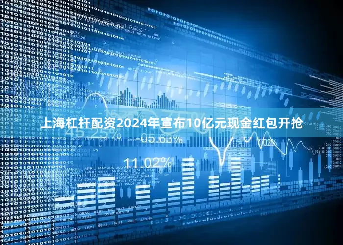 上海杠杆配资2024年宣布10亿元现金红包开抢