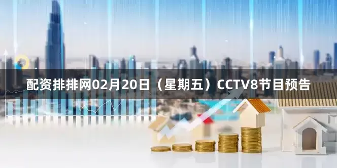 配资排排网02月20日（星期五）CCTV8节目预告