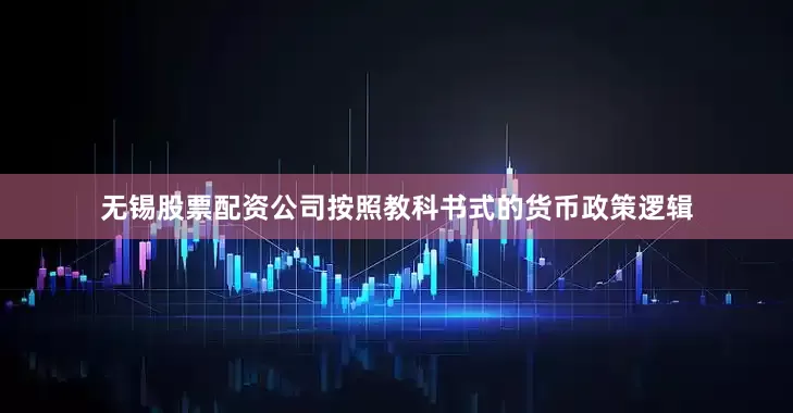 无锡股票配资公司按照教科书式的货币政策逻辑